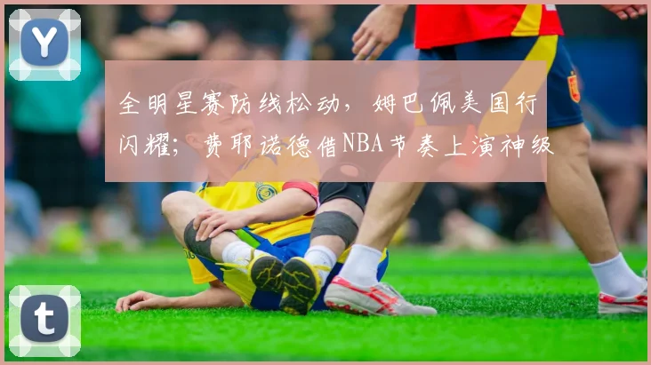 全明星赛防线松动，姆巴佩美国行闪