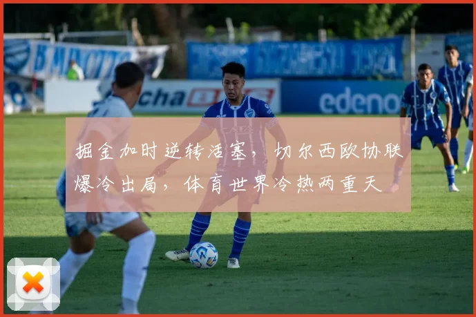 掘金加时逆转活塞，切尔西欧协联爆