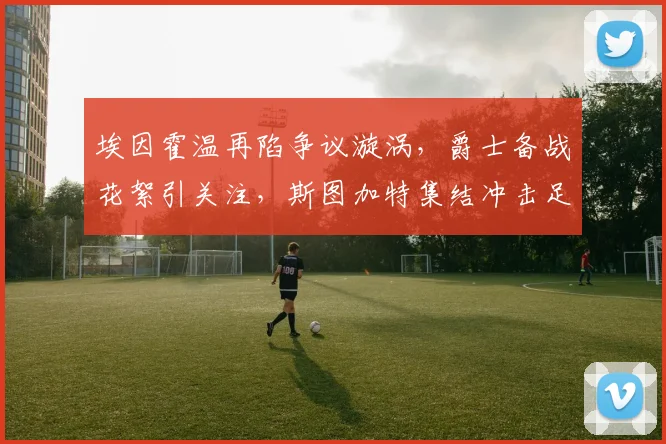 埃因霍温再陷争议漩涡，爵士备战花