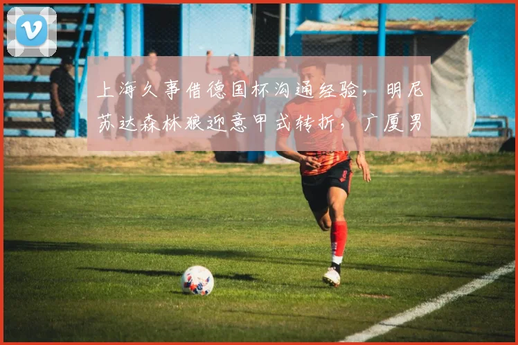 上海久事借德国杯沟通经验，明尼苏